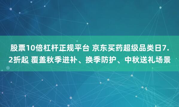 股票10倍杠杆正规平台 京东买药超级品类日7.2折起 覆盖秋季进补、换季防护、中秋送礼场景