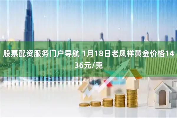 股票配资服务门户导航 1月18日老凤祥黄金价格1436元/克