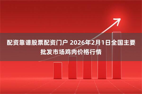 配资靠谱股票配资门户 2026年2月1日全国主要批发市场鸡肉价格行情