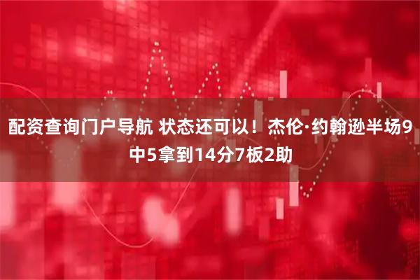 配资查询门户导航 状态还可以！杰伦·约翰逊半场9中5拿到14分7板2助