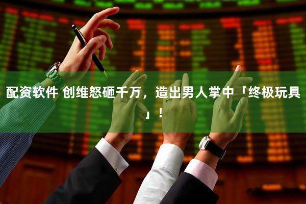 配资软件 创维怒砸千万，造出男人掌中「终极玩具」！