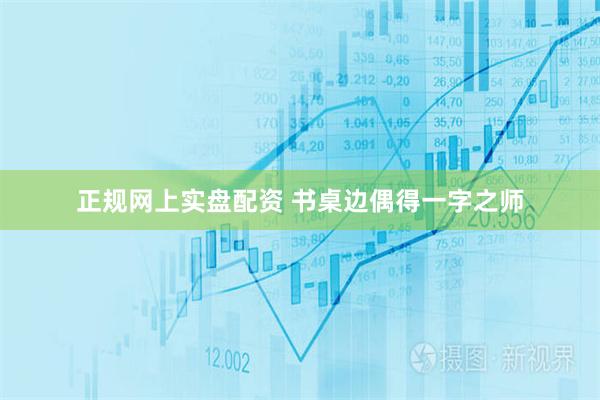 正规网上实盘配资 书桌边偶得一字之师