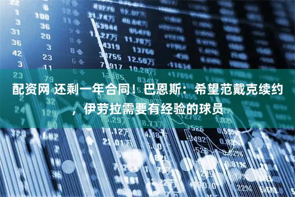 配资网 还剩一年合同！巴恩斯：希望范戴克续约，伊劳拉需要有经验的球员