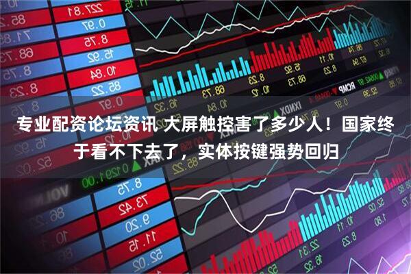 专业配资论坛资讯 大屏触控害了多少人！国家终于看不下去了，实体按键强势回归